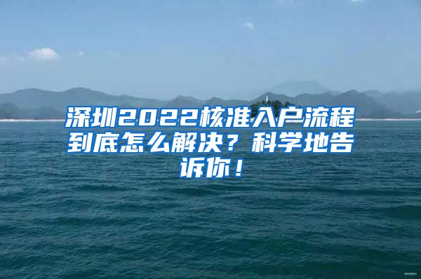 深圳2022核准入户流程到底怎么解决？科学地告诉你！