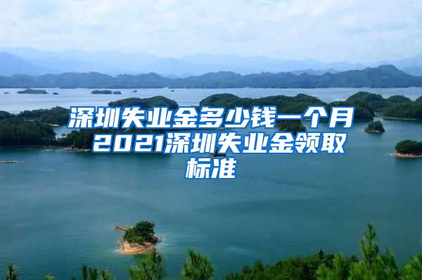 深圳失业金多少钱一个月 2021深圳失业金领取标准