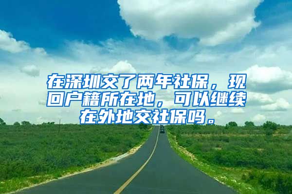 在深圳交了两年社保，现回户籍所在地，可以继续在外地交社保吗。