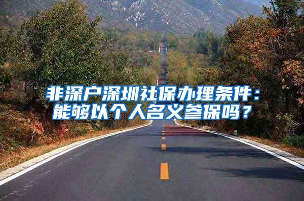 非深户深圳社保办理条件：能够以个人名义参保吗？