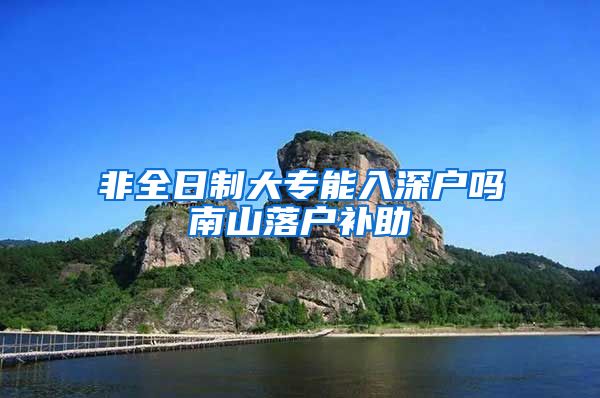 非全日制大专能入深户吗南山落户补助