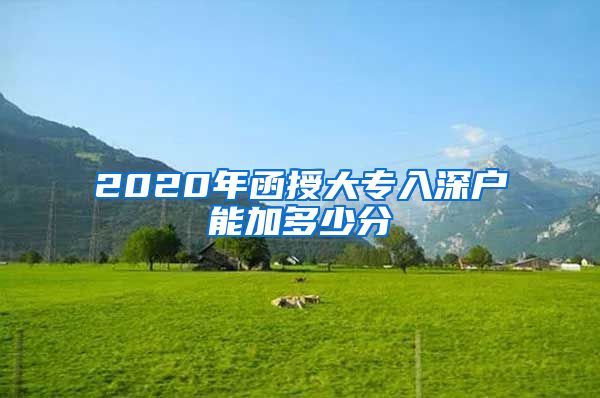 2020年函授大专入深户能加多少分