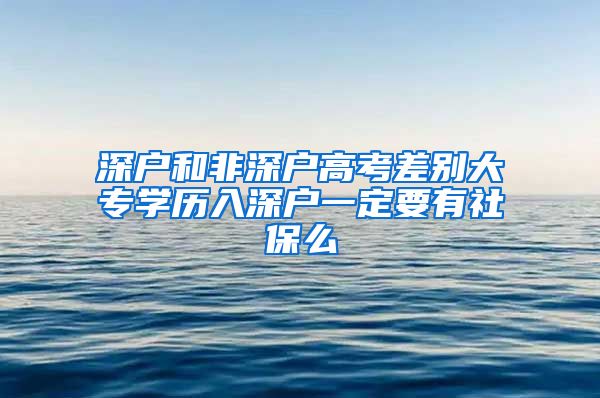 深户和非深户高考差别大专学历入深户一定要有社保么