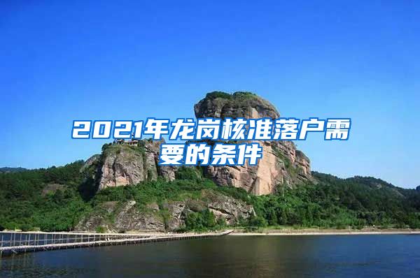 2021年龙岗核准落户需要的条件