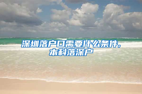 深圳落户口需要什么条件,本科落深户