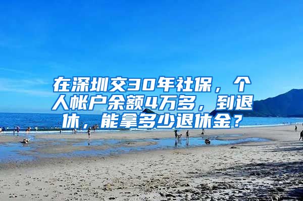 在深圳交30年社保，个人帐户余额4万多，到退休，能拿多少退休金？