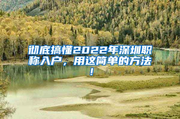 彻底搞懂2022年深圳职称入户，用这简单的方法！