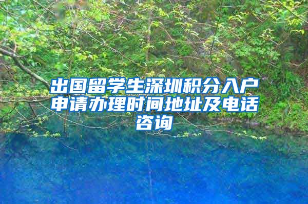 出国留学生深圳积分入户申请办理时间地址及电话咨询