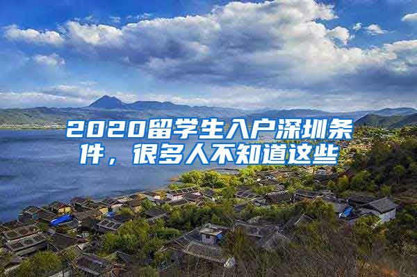 2020留学生入户深圳条件，很多人不知道这些