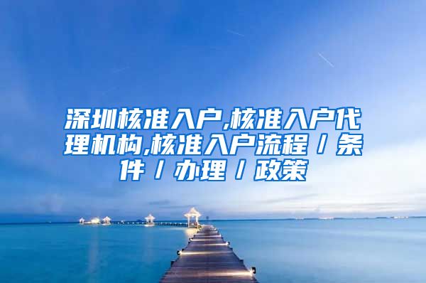 深圳核准入户,核准入户代理机构,核准入户流程／条件／办理／政策