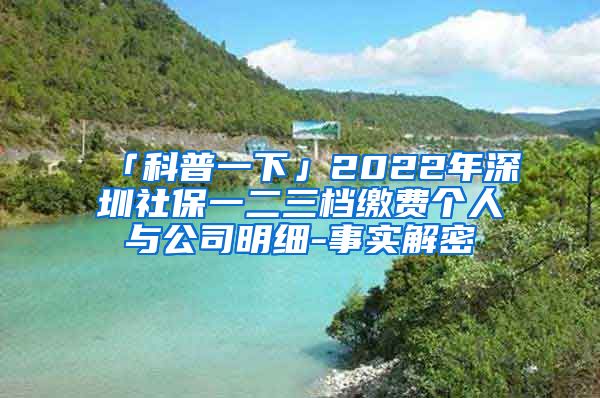 「科普一下」2022年深圳社保一二三档缴费个人与公司明细-事实解密