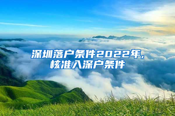 深圳落户条件2022年,核准入深户条件