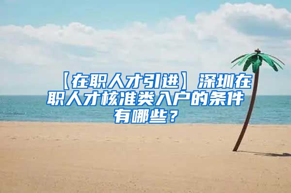 【在职人才引进】深圳在职人才核准类入户的条件有哪些？