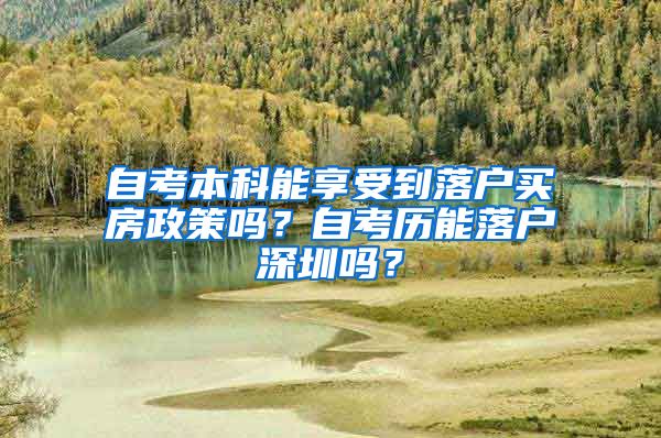 自考本科能享受到落户买房政策吗？自考历能落户深圳吗？