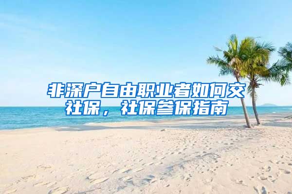 非深户自由职业者如何交社保，社保参保指南