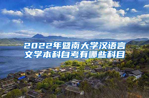 2022年暨南大学汉语言文学本科自考有哪些科目