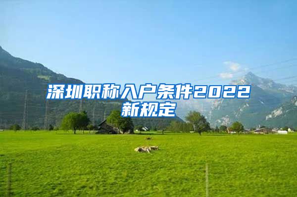 深圳职称入户条件2022新规定