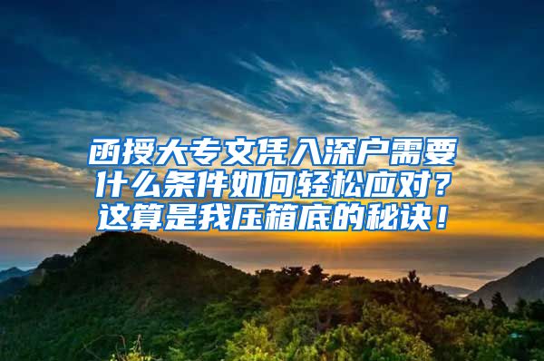 函授大专文凭入深户需要什么条件如何轻松应对？这算是我压箱底的秘诀！