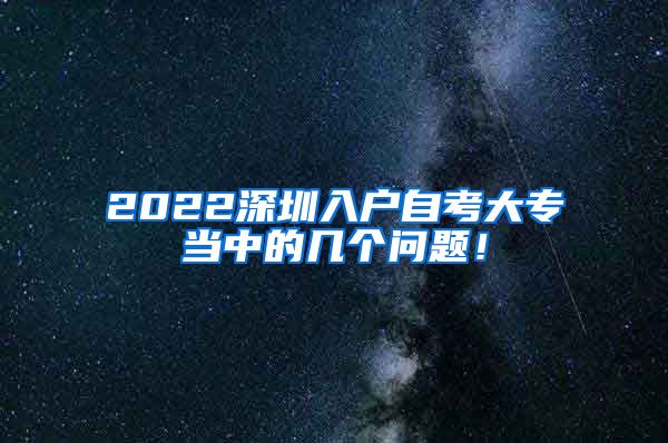 2022深圳入户自考大专当中的几个问题！