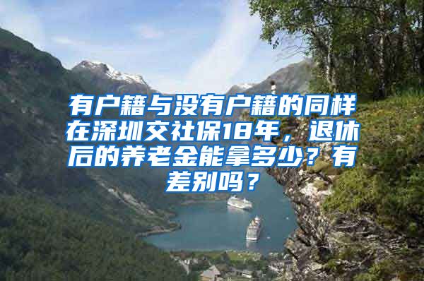 有户籍与没有户籍的同样在深圳交社保18年，退休后的养老金能拿多少？有差别吗？