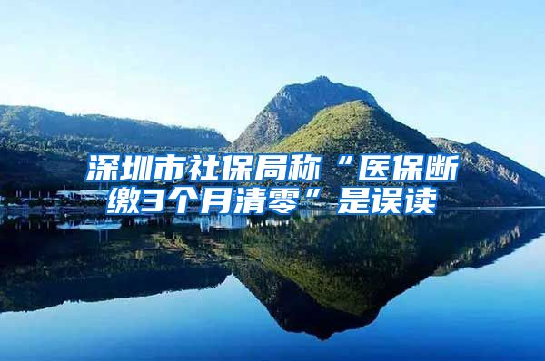 深圳市社保局称“医保断缴3个月清零”是误读