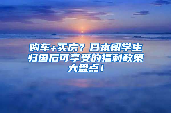 购车+买房？日本留学生归国后可享受的福利政策大盘点！