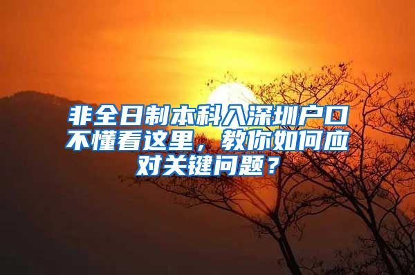 非全日制本科入深圳户口不懂看这里，教你如何应对关键问题？