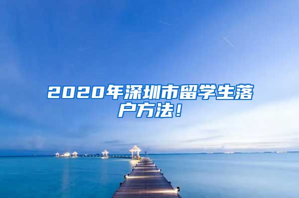 2020年深圳市留学生落户方法！