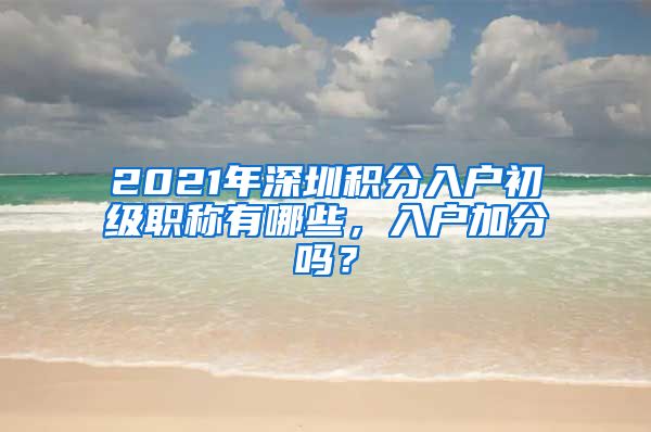 2021年深圳积分入户初级职称有哪些，入户加分吗？