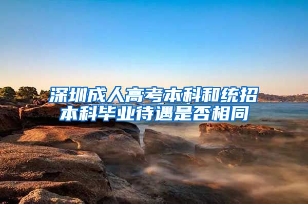 深圳成人高考本科和统招本科毕业待遇是否相同