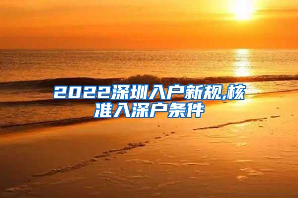 2022深圳入户新规,核准入深户条件