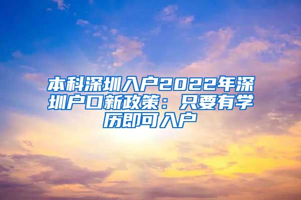 本科深圳入户2022年深圳户口新政策：只要有学历即可入户