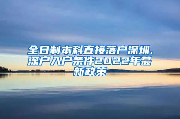 全日制本科直接落户深圳,深户入户条件2022年蕞新政策