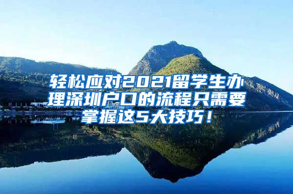 轻松应对2021留学生办理深圳户口的流程只需要掌握这5大技巧！