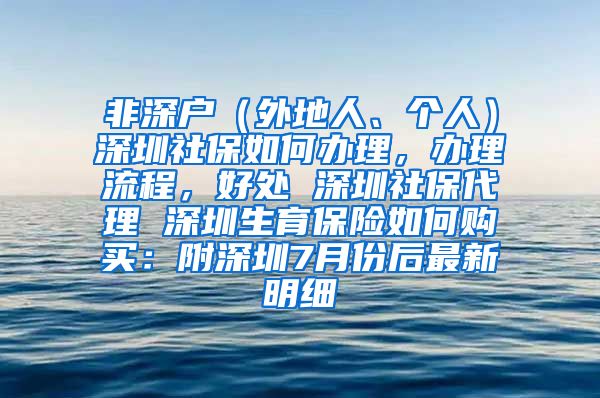 非深户（外地人、个人）深圳社保如何办理，办理流程，好处 深圳社保代理 深圳生育保险如何购买：附深圳7月份后最新明细