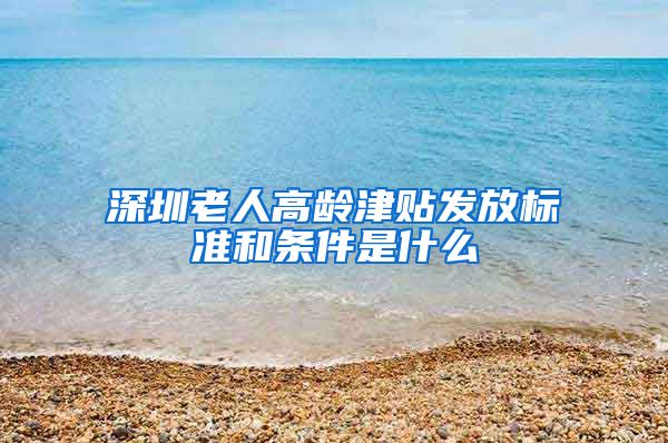 深圳老人高龄津贴发放标准和条件是什么