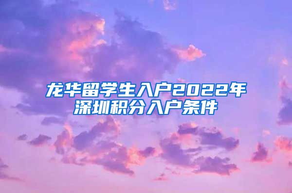 龙华留学生入户2022年深圳积分入户条件