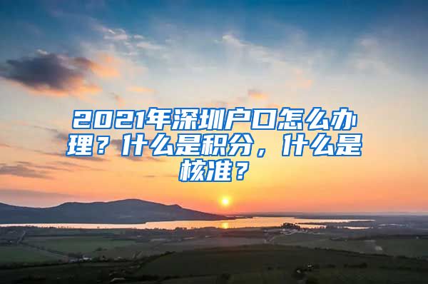 2021年深圳户口怎么办理？什么是积分，什么是核准？