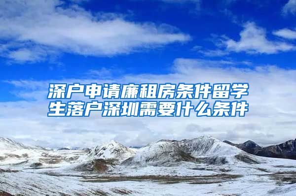 深户申请廉租房条件留学生落户深圳需要什么条件