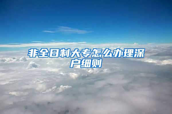 非全日制大专怎么办理深户细则