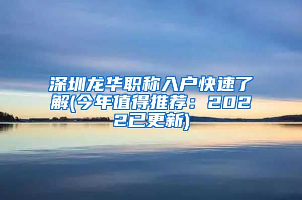 深圳龙华职称入户快速了解(今年值得推荐：2022已更新)