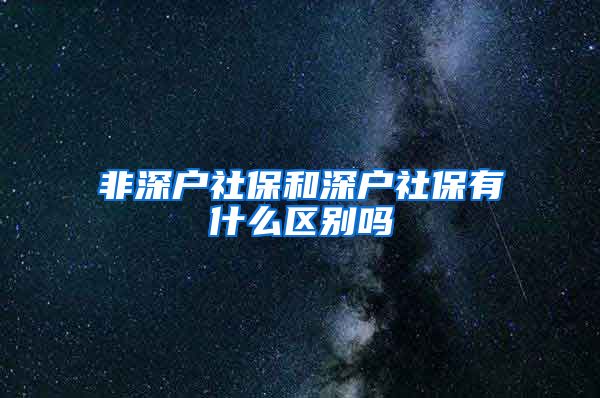 非深户社保和深户社保有什么区别吗