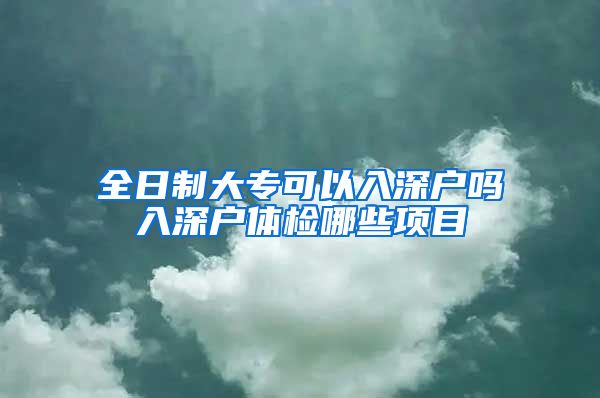 全日制大专可以入深户吗入深户体检哪些项目