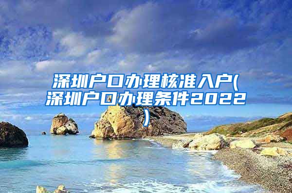 深圳户口办理核准入户(深圳户口办理条件2022)