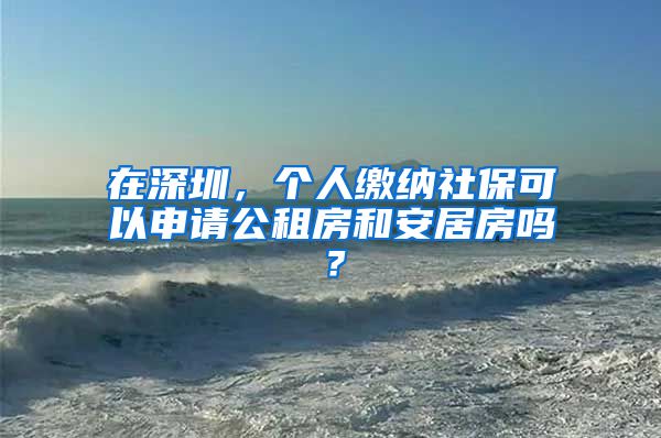 在深圳，个人缴纳社保可以申请公租房和安居房吗？