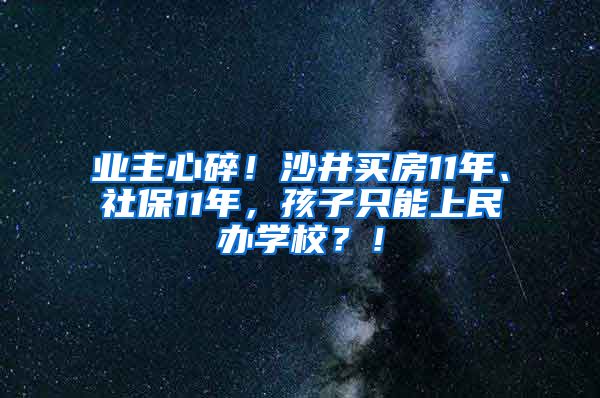 业主心碎！沙井买房11年、社保11年，孩子只能上民办学校？！