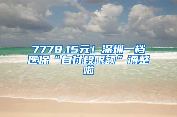 7778.15元！深圳一档医保“自付段限额”调整啦