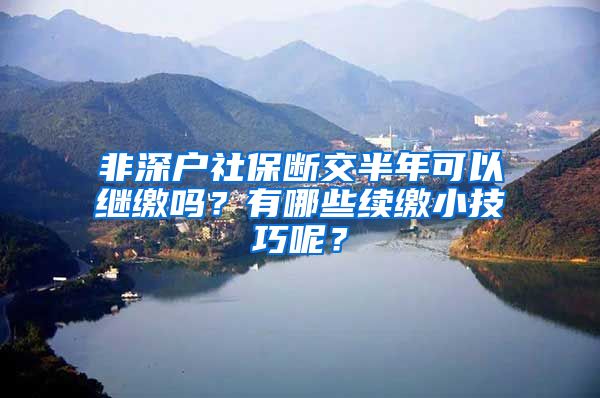 非深户社保断交半年可以继缴吗？有哪些续缴小技巧呢？