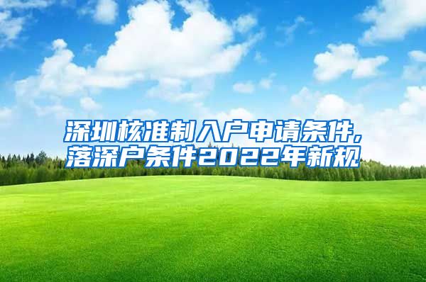 深圳核准制入户申请条件,落深户条件2022年新规