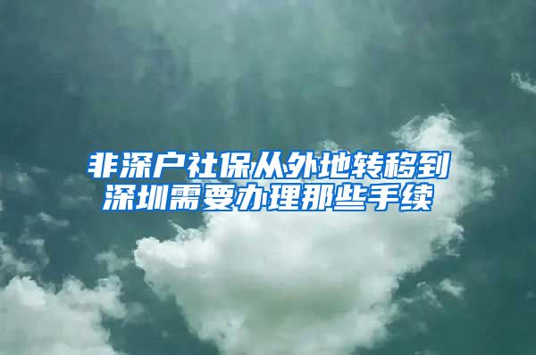 非深户社保从外地转移到深圳需要办理那些手续